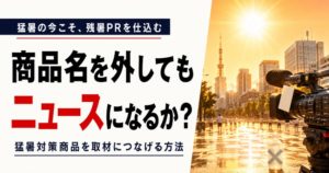 商品名を外してもニュースになるか？「猛暑対策商品」が取材につながる残暑PRの作り方