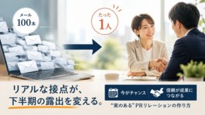 メール100本より「たった１人のリアルな接点」下半期の露出を高める“実のある”メディアリレーションの作り方