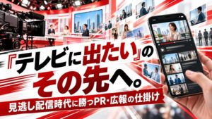 「テレビに出たい」のその先へ。見逃し配信時代に勝つPR・広報の仕掛け