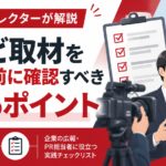元テレビディレクターが解説する、テレビ取材を受ける前に確認すべき7つのポイント。カメラ、インタビュー、チェックリスト