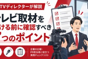 元テレビディレクターが解説する、テレビ取材を受ける前に確認すべき7つのポイント。カメラ、インタビュー、チェックリスト