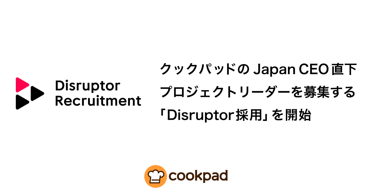 クックパッドのJapan CEO直下プロジェクトリーダーを募集する「Disruptor採用」